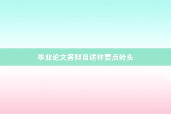 毕业论文答辩自述钟要点转头